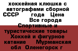 хоккейная клюшка с автографами сборной СССР 1972 года › Цена ­ 300 000 - Все города Спортивные и туристические товары » Хоккей и фигурное катание   . Мурманская обл.,Оленегорск г.